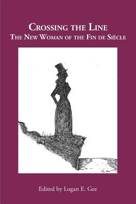 Crossing the Line: The New Woman of the Fin de Siècle by Gee, Logan E.