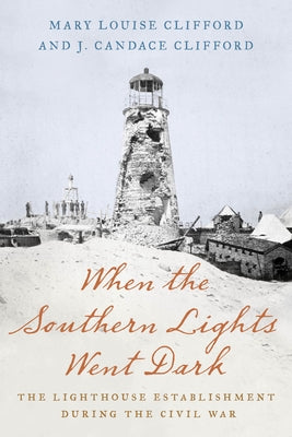 When the Southern Lights Went Dark: The Lighthouse Establishment During the Civil War by Clifford, Mary Louise