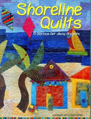Shoreline Quilts: 15 Glorious Get-Away Projects by Compiled Lyle Rymer, Cyndy