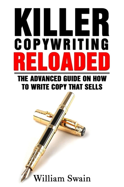 Killer Copywriting Reloaded: The Advanced Guide On How To Write Copy That Sells by Swain, William