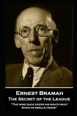 Ernest Bramah - The Secret of the League: "The wise duck keeps his mouth shut when he smells frogs'' by Bramah, Ernest