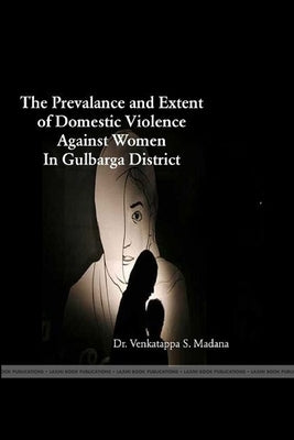 The Prevalence and Extent of Domestic Violence Against Women in Gulbarga District by Madana, Dr Venkatappa S.