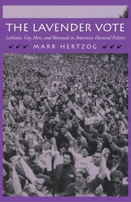 The Lavender Vote: Lesbians, Gay Men, and Bisexuals in American Electoral Politics by Hertzog, Mark