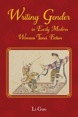 Writing Gender in Early Modern Chinese Women's Tanci Fiction by Guo, Li