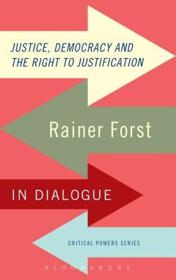 Justice, Democracy and the Right to Justification: Rainer Forst in Dialogue by Forst, Rainer