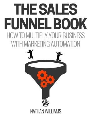 The Sales Funnel Book: How To Multiply Your Business With Marketing Automation by Williams, Nathan