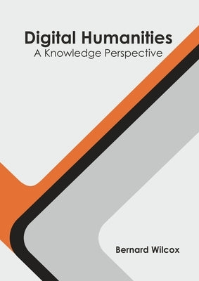 Digital Humanities: A Knowledge Perspective by Wilcox, Bernard