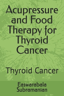 Acupressure and Food Therapy for Thyroid Cancer: Thyroid Cancer by Subramanian, Easwarabala
