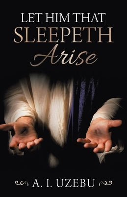 Let Him That Sleepeth Arise by Uzebu, A. I.