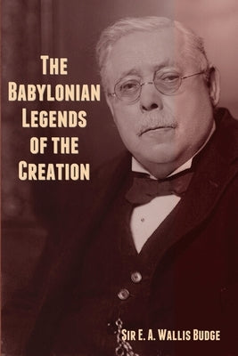 The Babylonian Legends of the Creation by Budge, E. A. Wallis
