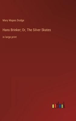 Hans Brinker; Or, The Silver Skates: in large print by Dodge, Mary Mapes