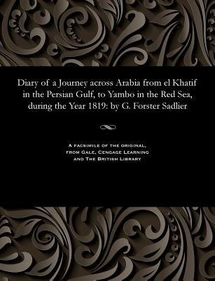 Diary of a Journey Across Arabia from El Khatif in the Persian Gulf, to Yambo in the Red Sea, During the Year 1819: By G. Forster Sadlier by Sadlier, G. Forster