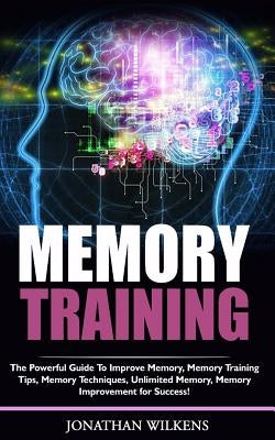 Memory Training: The Powerful Guide to Improve Memory,  Memory Training Tips, Memory Techniques,  Unlimited Memory, Memory by Wilkens, Jonathan