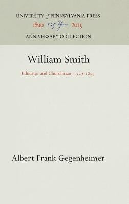 William Smith: Educator and Churchman, 1727-183 by Gegenheimer, Albert Frank