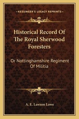 Historical Record Of The Royal Sherwood Foresters: Or Nottinghamshire Regiment Of Militia by Lowe, A. E. Lawson