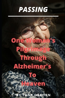 Passing: One Woman's Pilgrimage Through Alzheimer's To Heaven by Osborn, Tana