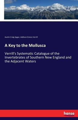 A Key to the Mollusca: Verrill's Systematic Catalogue of the Invertebrates of Southern New England and the Adjacent Waters by Apgar, Austin Craig