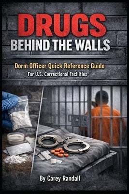 Drugs Behind the Walls: Dorm Officer Quick Reference Guide for U.S. Correctional Facilities: A Practical Field Guide for Identifying Contraband, Recog by Randall, Carey