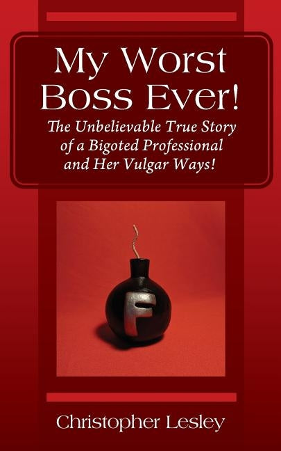 My Worst Boss Ever! The Unbelievable True Story of a Bigoted Professional and Her Vulgar Ways! by Lesley, Christopher