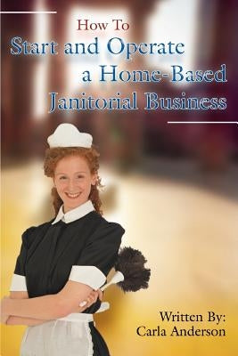 How to Start and Operate a Home-Based Janitorial Business by Anderson, Carla
