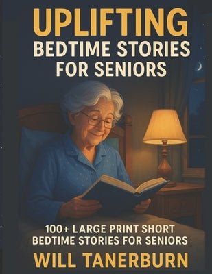 Uplifting Bedtime Stories for Seniors: 100+ Large Print Short Nostalgic Bedtime Stories For Seniors by Tanerburn, Will