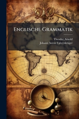 Englische Grammatik: Mit Vielen Übungsstücken by Arnold, Theodor