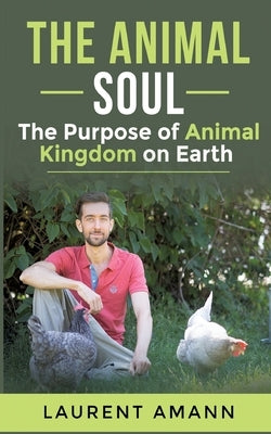 The animal soul: The Purpose of Animal Kingdom on Earth by Amann, Laurent