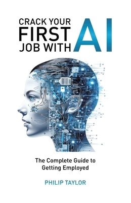 Crack Your First Job with AI: The Complete Guide to Getting Employed by Taylor, Philip