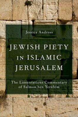 Jewish Piety in Islamic Jerusalem: The Lamentations Commentary of Salmon Ben Yeruhim by Andruss, Jessica