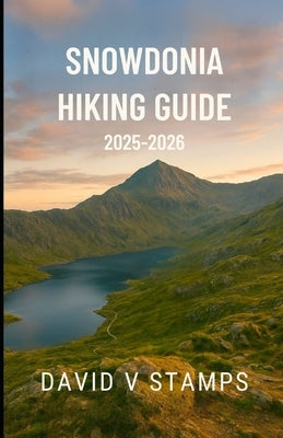 Snowdonia hiking guide 2025-2026: Trail Maps, Seasonal Tips, and Essential Hiking Insights for Exploring Snowdonia, Wales 2025-2026 by Stamps, David V.