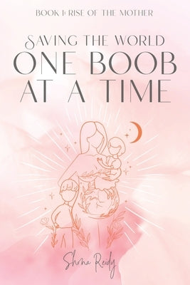 Saving The World One Boob at a Time: Book 1: Rise of the Mother by Reidy, Shona