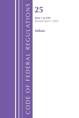 Code of Federal Regulations, Title 25 Indians 1-299, Revised as of April 1, 2025 by Office of the Federal Register (U S )