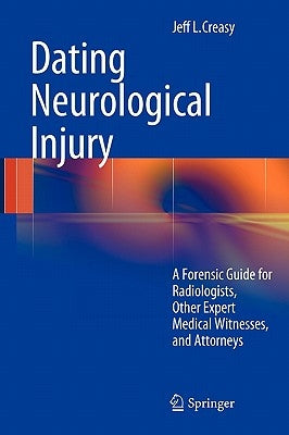 Dating Neurological Injury:: A Forensic Guide for Radiologists, Other Expert Medical Witnesses, and Attorneys by Creasy, Jeff L.