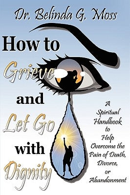How to Grieve and Let Go with Dignity by Moss, Belinda G.