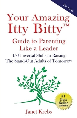 Your Amazing Itty Bitty(TM) Guide to Parenting Like a Leader: 15 Universal Shifts to Raising The Stand-Out Adults of Tomorrow by Krebs, Janet