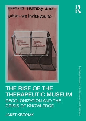 The Rise of the Therapeutic Museum: Decolonization and the Crisis of Knowledge by Kraynak, Janet