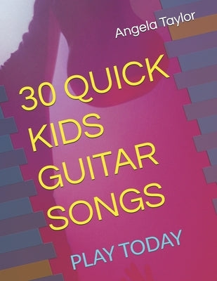 30 Quick Kids Guitar Songs: Play Today by Taylor, Angela