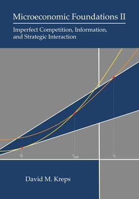Microeconomic Foundations II: Imperfect Competition, Information, and Strategic Interaction by Kreps, David M.