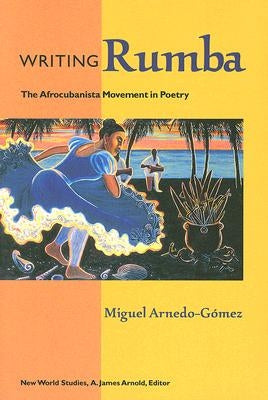 Writing Rumba: The Afrocubanista Movement in Poetry by Arnedo-Gómez, Miguel