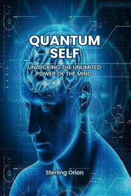 Quantum Self: Unlocking the Unlimited Power of The Mind: From Dream to Reality: The Revolutionary Method to Transform Your Life and by Orion, Sterling