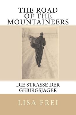 The Road of the Mountaineers: Die Strasse der Gebirgsjager by Frei, Lisa