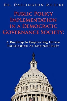 Public Policy Implementation in a Democratic Governance Society: A Roadmap to Empowering Citizen Participation: An Empirical Study by Mgbeke, Darlington