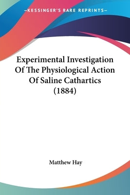 Experimental Investigation Of The Physiological Action Of Saline Cathartics (1884) by Hay, Matthew