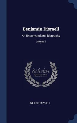 Benjamin Disraeli: An Unconventional Biography; Volume 2 by Meynell, Wilfrid