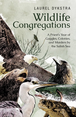 Wildlife Congregations: A Priest's Year of Gaggles, Colonies and Murders by the Salish Sea by Dykstra, Laurel