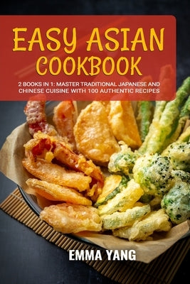 Easy Asian Cookbook: 2 Books In 1: Master Traditional Japanese and Chinese Cuisine With 100 Authentic Recipes by Yang, Emma