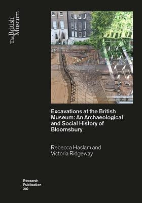 Excavations at the British Museum: An Archaeological and Social History of Bloomsbury by Haslam, Rebecca