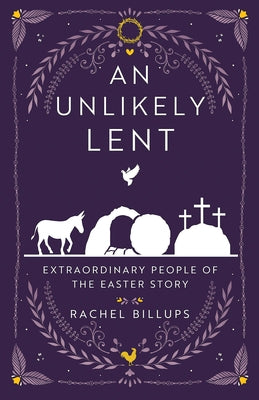 An Unlikely Lent: Extraordinary People of the Easter Story by Rachel Billups