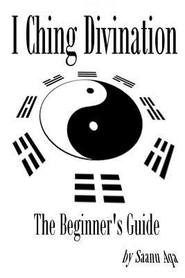 I Ching Divination: The Beginner's Guide by Aqa, Saanu