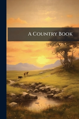 A Country Book: For the Field, the Forest, and the Fireside by Anonymous